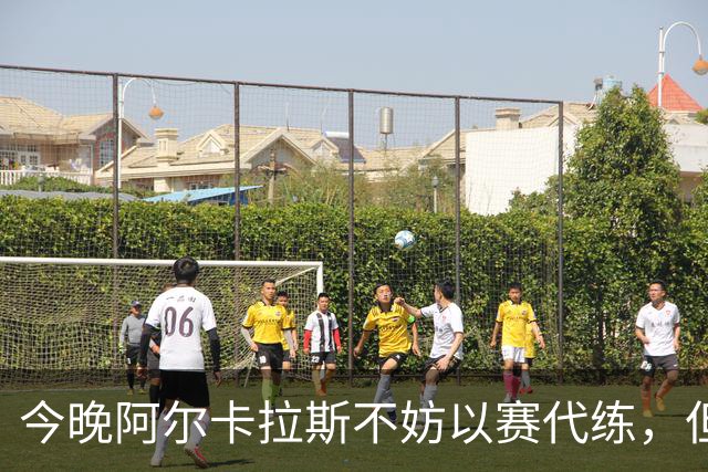 今晚阿尔卡拉斯不妨以赛代练，但也决不能掉以轻心