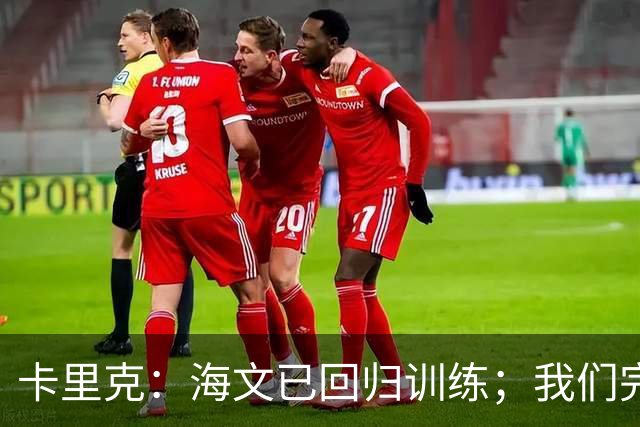 卡里克：海文已回归训练；我们完全有能力赢球