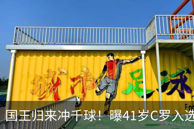 国王归来冲千球！曝41岁C罗入选葡萄牙国家队最新名单 3天后解禁