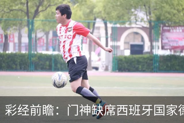 彩经前瞻：门神缺席西班牙国家德比，皇马客场恐难全身而退