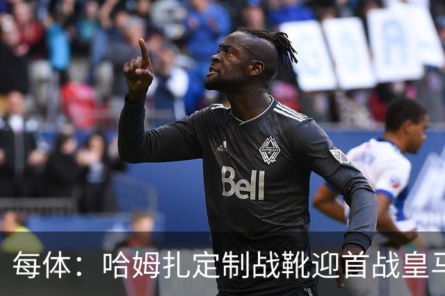 每体：哈姆扎定制战靴迎首战皇马，写着“故事从这里开始”