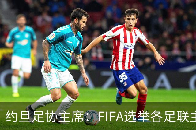 约旦足协主席：FIFA选举各足联主席无权干涉，不应容许任何胁迫