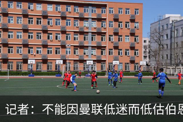 记者：不能因曼联低迷而低估伯恩茅斯，后者本可进5球且引援精明