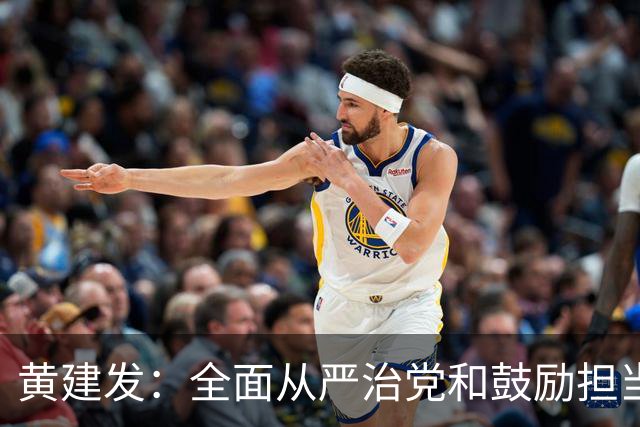 黄建发：全面从严治党和鼓励担当作为是内在统一的，严并不是要把大家管死