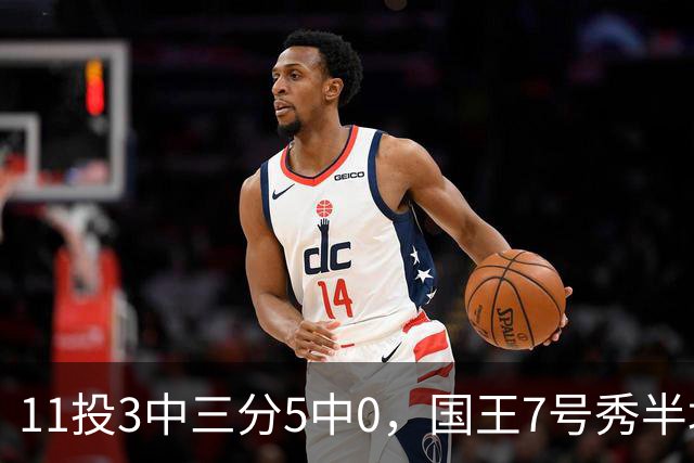 11投3中三分5中0，国王7号秀半场11分仍敢打
