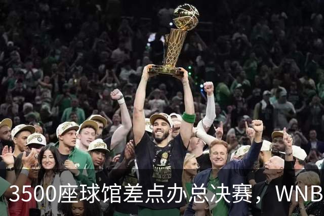 3500座球馆差点办总决赛，WNBA改到17000座