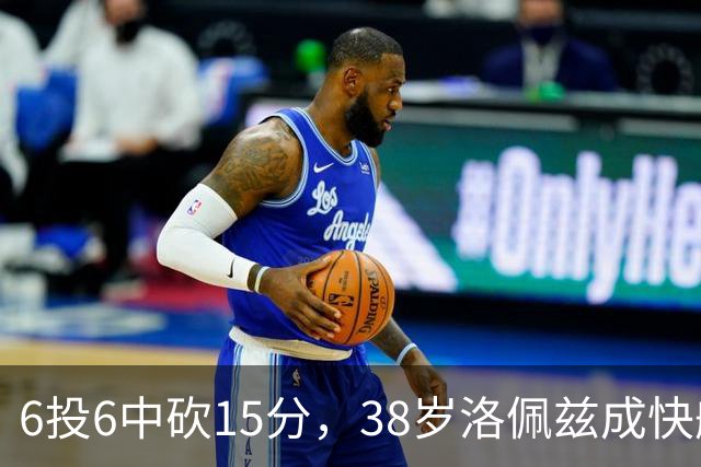 6投6中砍15分，38岁洛佩兹成快船最老奇兵